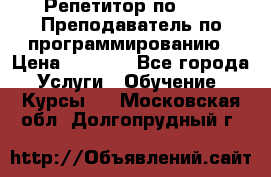 Репетитор по java. Преподаватель по программированию › Цена ­ 1 400 - Все города Услуги » Обучение. Курсы   . Московская обл.,Долгопрудный г.